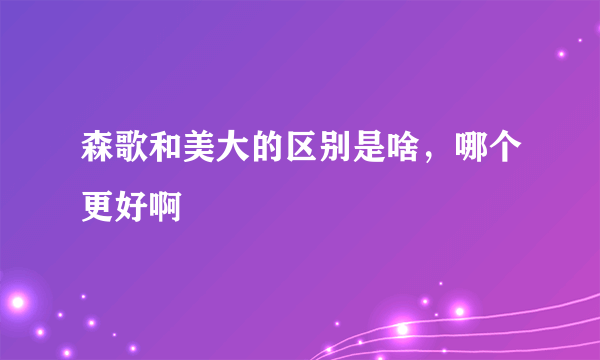 森歌和美大的区别是啥，哪个更好啊