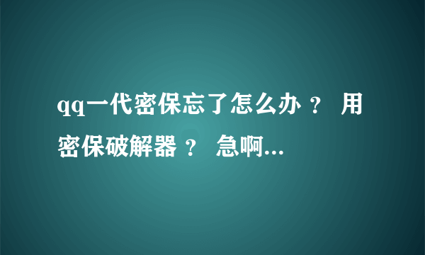 qq一代密保忘了怎么办 ？ 用密保破解器 ？ 急啊  跪求方法