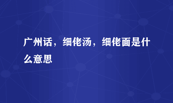 广州话，细佬汤，细佬面是什么意思