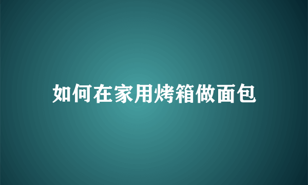 如何在家用烤箱做面包