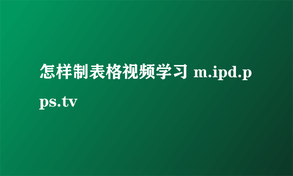 怎样制表格视频学习 m.ipd.pps.tv