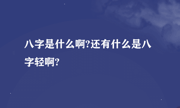 八字是什么啊?还有什么是八字轻啊?