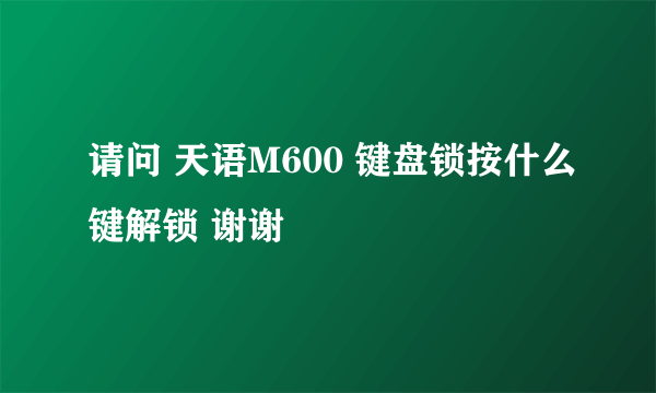 请问 天语M600 键盘锁按什么键解锁 谢谢