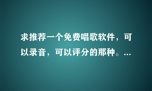 求推荐一个免费唱歌软件，可以录音，可以评分的那种。。麦克疯要收费啊