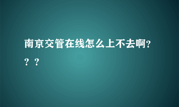 南京交管在线怎么上不去啊？？？