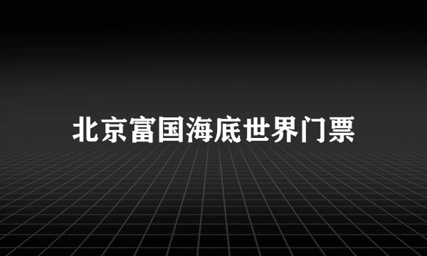 北京富国海底世界门票