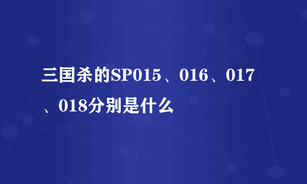 三国杀的SP015、016、017、018分别是什么