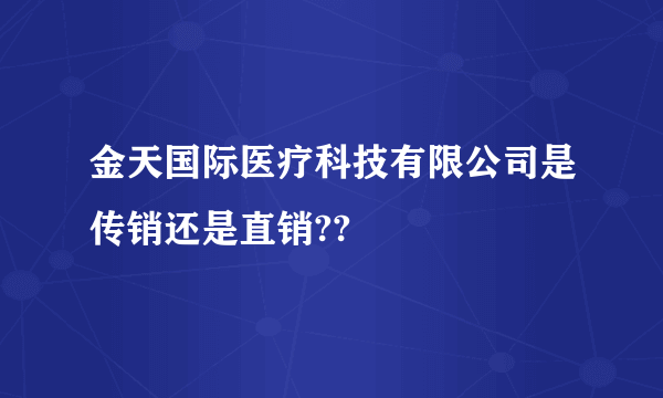 金天国际医疗科技有限公司是传销还是直销??