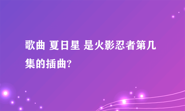 歌曲 夏日星 是火影忍者第几集的插曲?