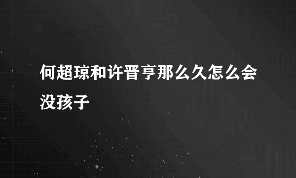 何超琼和许晋亨那么久怎么会没孩子