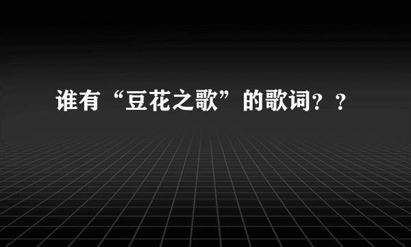 谁有“豆花之歌”的歌词？？