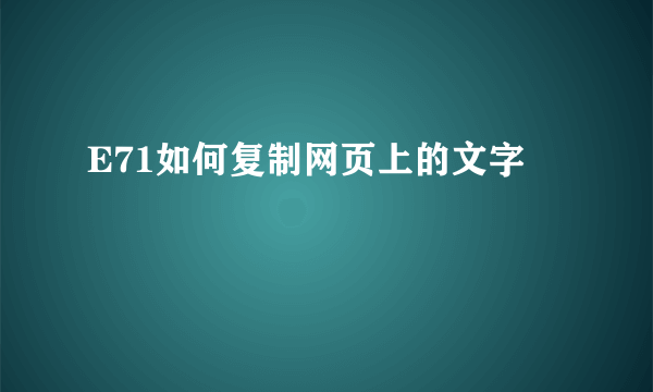 E71如何复制网页上的文字