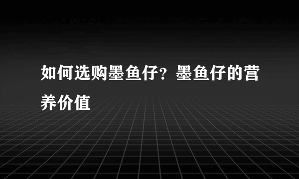 如何选购墨鱼仔？墨鱼仔的营养价值