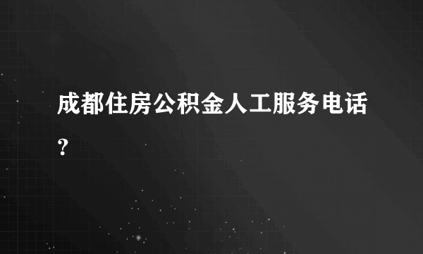 成都住房公积金人工服务电话？