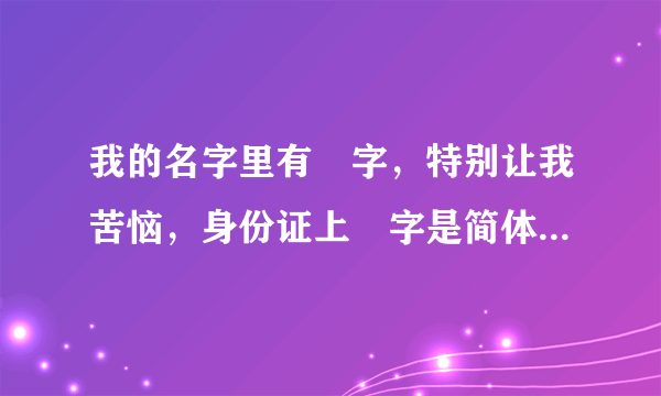 我的名字里有頔字，特别让我苦恼，身份证上頔字是简体的，结果不能办银行卡，我现在网上买火车票也不行，