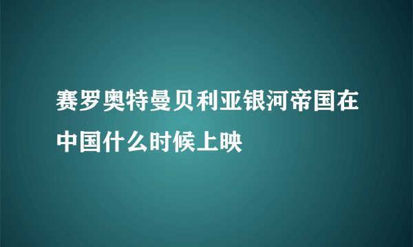 赛罗奥特曼贝利亚银河帝国在中国什么时候上映