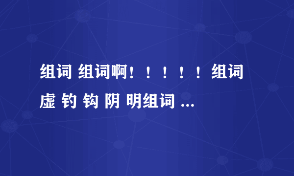 组词 组词啊！！！！！组词虚 钓 钩 阴 明组词 要都是成语，如果没有要好词