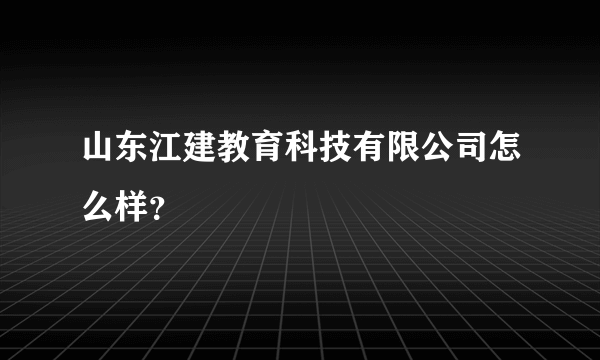 山东江建教育科技有限公司怎么样？