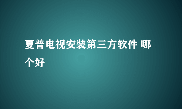 夏普电视安装第三方软件 哪个好