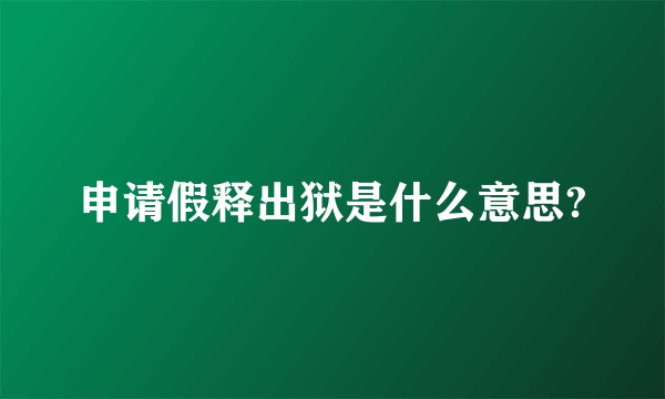 申请假释出狱是什么意思?