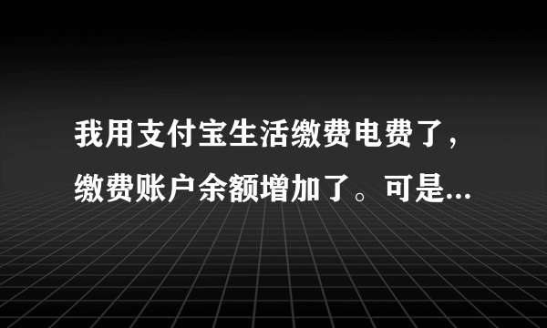 我用支付宝生活缴费电费了，缴费账户余额增加了。可是我家电表走字并不扣上面余额里的钱。余额常年保持不