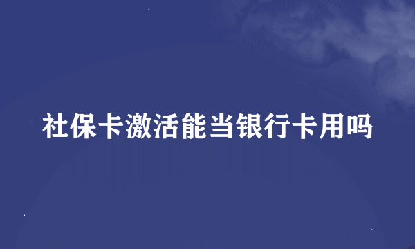 社保卡激活能当银行卡用吗