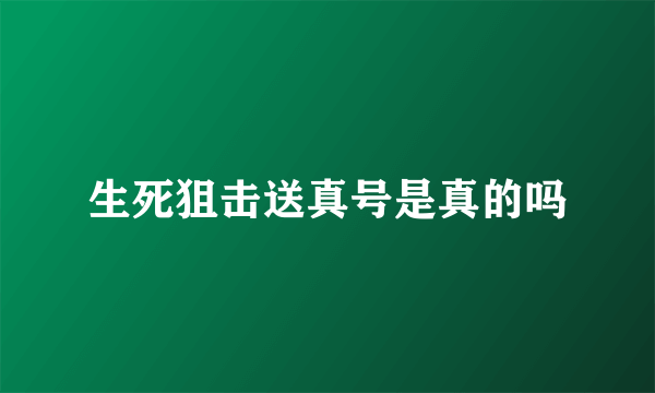 生死狙击送真号是真的吗