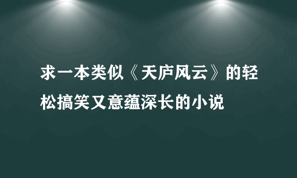 求一本类似《天庐风云》的轻松搞笑又意蕴深长的小说