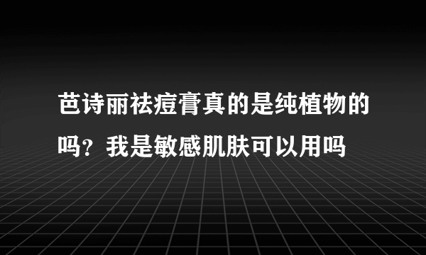 芭诗丽祛痘膏真的是纯植物的吗？我是敏感肌肤可以用吗