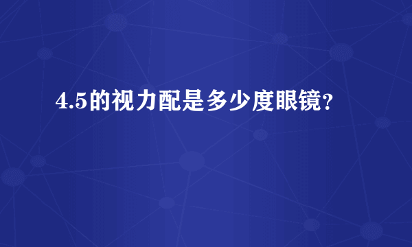 4.5的视力配是多少度眼镜？