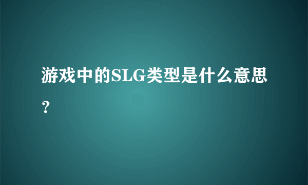 游戏中的SLG类型是什么意思？