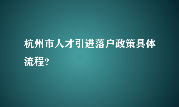 杭州市人才引进落户政策具体流程？