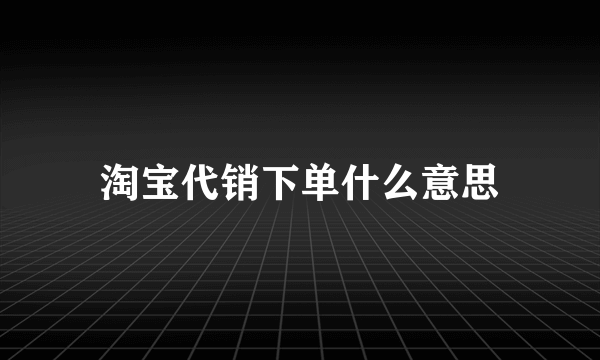 淘宝代销下单什么意思