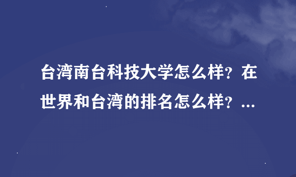 台湾南台科技大学怎么样？在世界和台湾的排名怎么样？校风好吗？环境好吗？