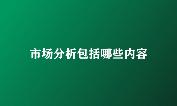 市场分析包括哪些内容