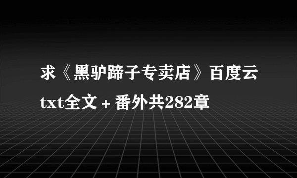 求《黑驴蹄子专卖店》百度云txt全文＋番外共282章