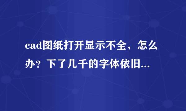 cad图纸打开显示不全，怎么办？下了几千的字体依旧显示不出坐标标注和文字，天正进去的