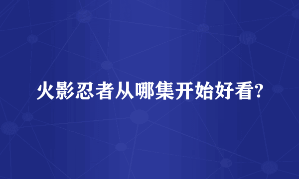 火影忍者从哪集开始好看?