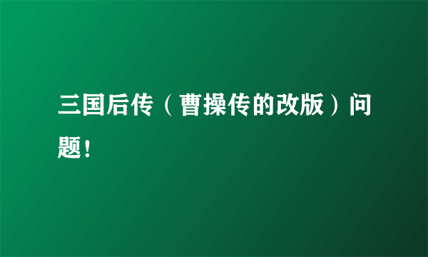 三国后传（曹操传的改版）问题！