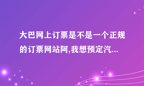 大巴网上订票是不是一个正规的订票网站阿,我想预定汽车票,请问这个网站可以定吗