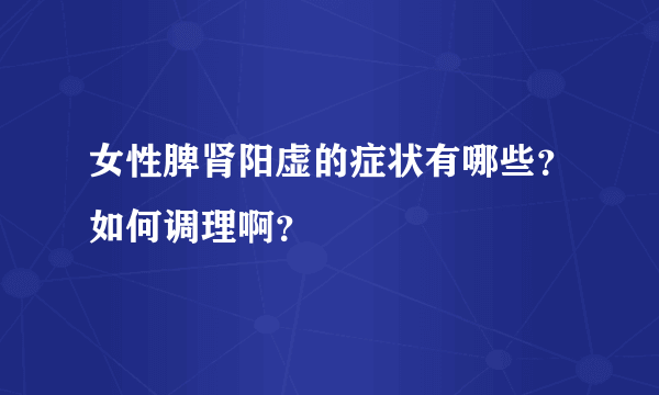 女性脾肾阳虚的症状有哪些？如何调理啊？