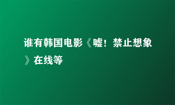 谁有韩国电影《嘘！禁止想象》在线等