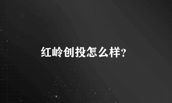 红岭创投怎么样？