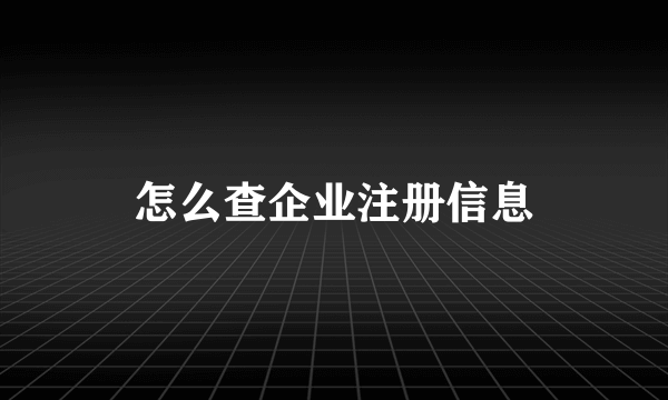 怎么查企业注册信息