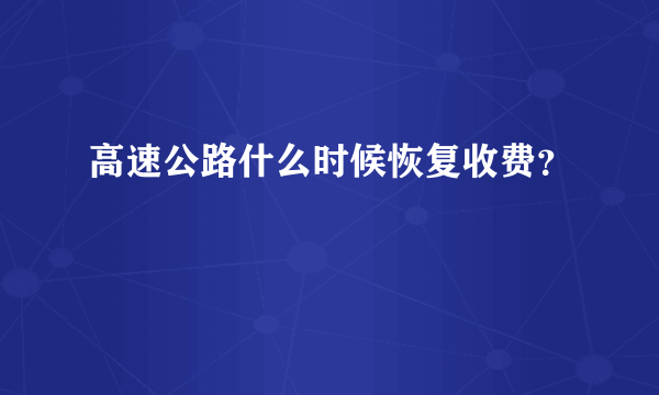 高速公路什么时候恢复收费？