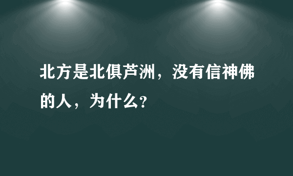 北方是北俱芦洲，没有信神佛的人，为什么？