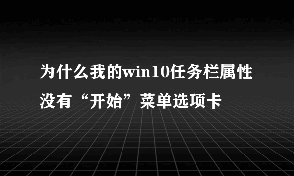 为什么我的win10任务栏属性没有“开始”菜单选项卡