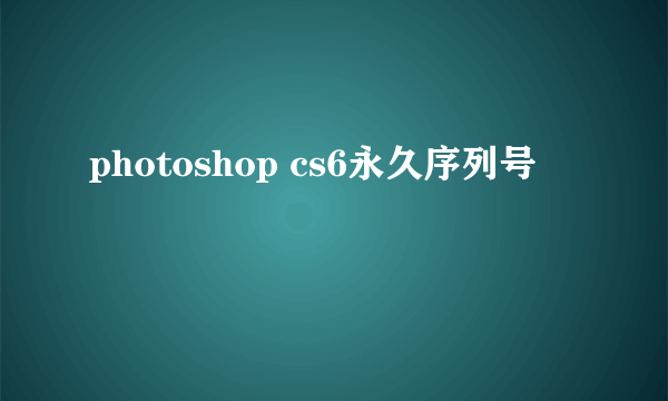 photoshop cs6永久序列号