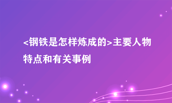 <钢铁是怎样炼成的>主要人物特点和有关事例