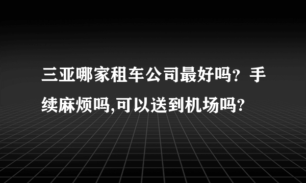 三亚哪家租车公司最好吗？手续麻烦吗,可以送到机场吗?